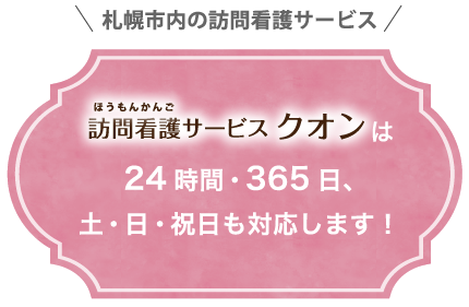 札幌市内の訪問看護サービス | 訪問看護サービス クオンは24時間・365日、土・日・祝日も対応します!